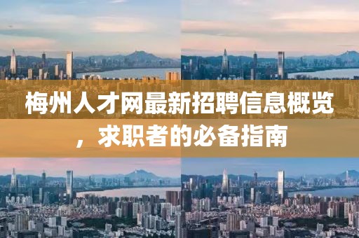 梅州人才網最新招聘信息概覽,求職者的必備指南