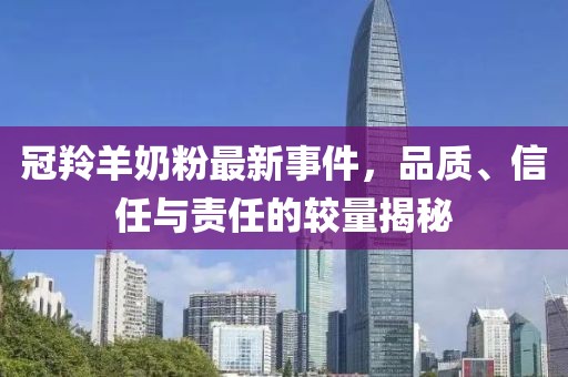 冠羚羊奶粉最新事件,品質、信任與責任的較量揭秘
