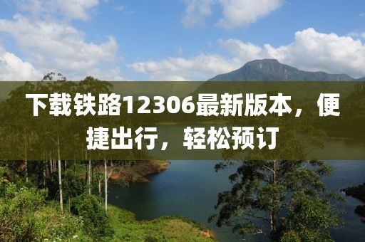 下載鐵路12306最新版本，便捷出行，輕松預訂