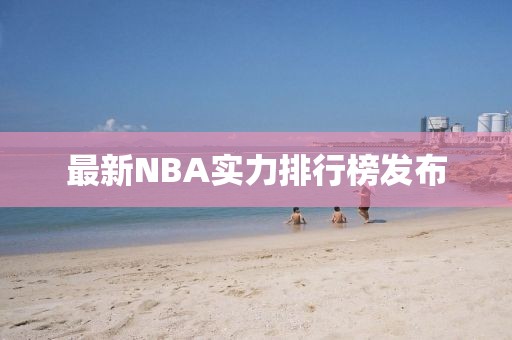 最新NBA實力排行榜發(fā)布