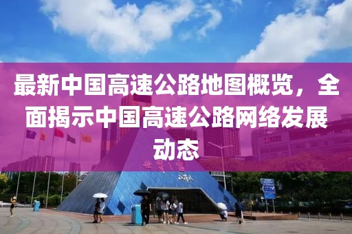 最新中國高速公路地圖概覽,全面揭示中國高速公路網絡發展動態