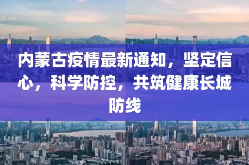 內蒙古疫情最新通知,堅定信心,科學防控,共筑健康長城防線
