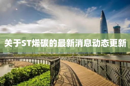 關于ST烯碳的最新消息動態更新