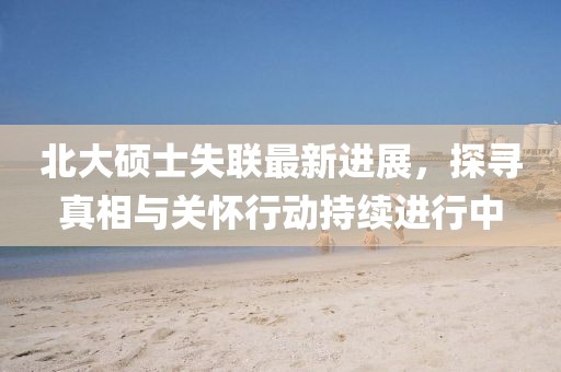 北大碩士失聯(lián)最新進展,探尋真相與關懷行動持續(xù)進行中