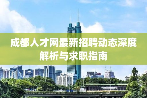成都人才網最新招聘動態深度解析與求職指南
