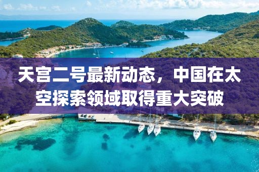 天宮二號最新動態(tài)，中國在太空探索領(lǐng)域取得重大突破