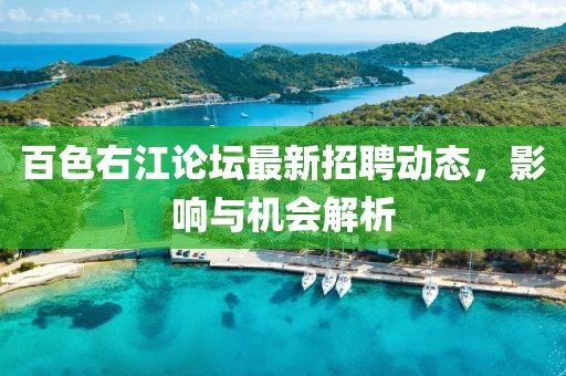 百色右江論壇最新招聘動態，影響與機會解析