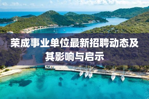 榮成事業單位最新招聘動態及其影響與啟示