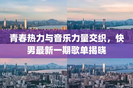 青春熱力與音樂力量交織，快男最新一期歌單揭曉