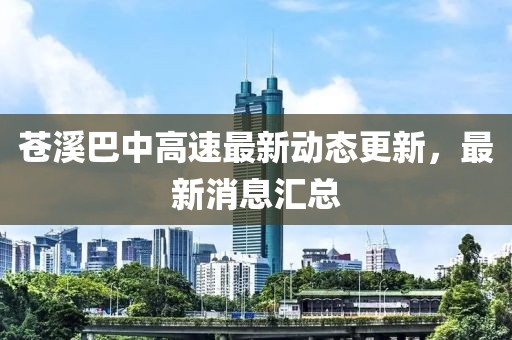 蒼溪巴中高速最新動態更新,最新消息匯總