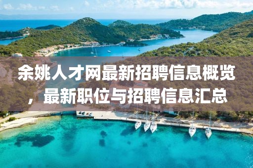 余姚人才網最新招聘信息概覽,最新職位與招聘信息匯總