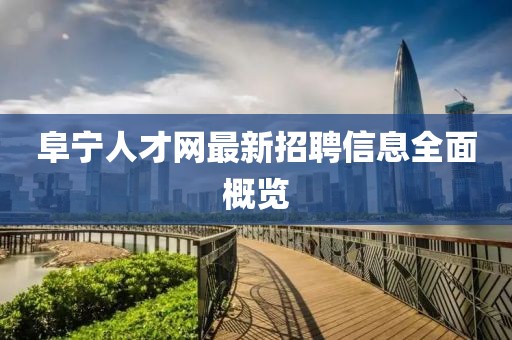 阜寧人才網最新招聘信息全面概覽