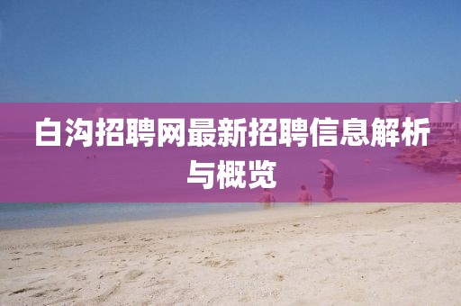 白溝招聘網最新招聘信息解析與概覽