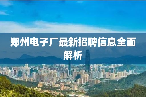 鄭州電子廠最新招聘信息全面解析