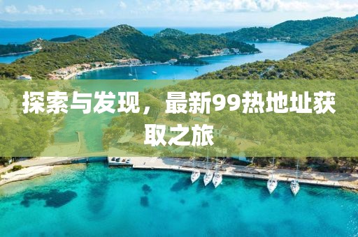 探索與發現,最新99熱地址獲取之旅