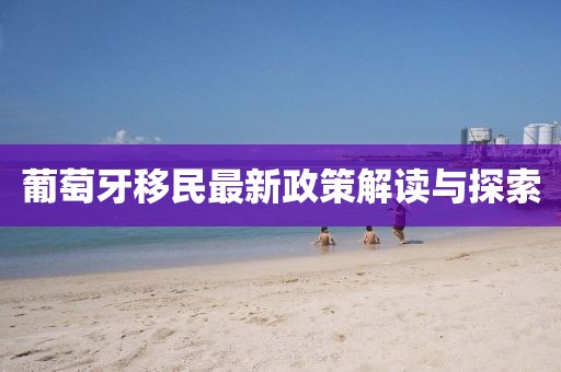 葡萄牙移民最新政策解讀與探索
