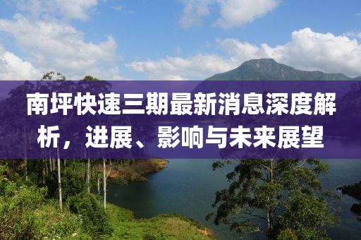 南坪快速三期最新消息深度解析，進展、影響與未來展望