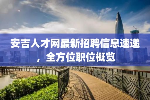 安吉人才網(wǎng)最新招聘信息速遞，全方位職位概覽