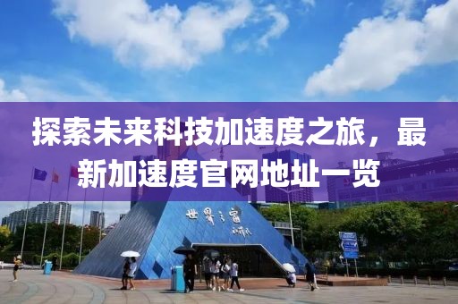 探索未來科技加速度之旅,最新加速度官網地址一覽