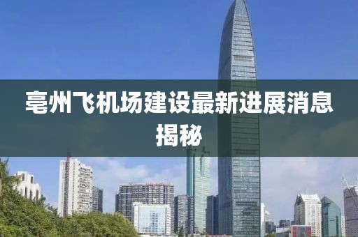 亳州飛機場建設最新進展消息揭秘