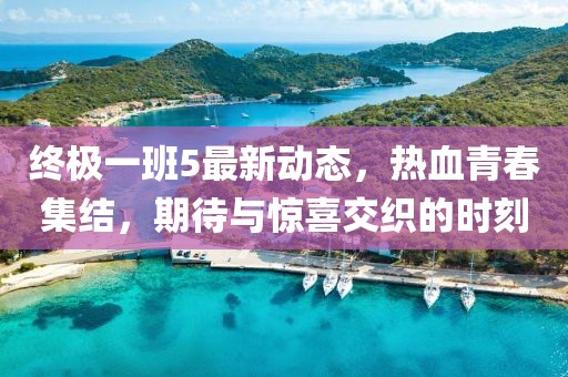 終極一班5最新動(dòng)態(tài)，熱血青春集結(jié)，期待與驚喜交織的時(shí)刻