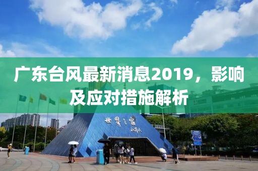 廣東臺風(fēng)最新消息2019,影響及應(yīng)對措施解析