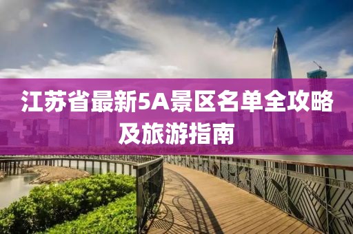 江蘇省最新5A景區(qū)名單全攻略及旅游指南