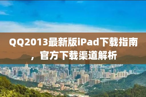 QQ2013最新版iPad下載指南,官方下載渠道解析