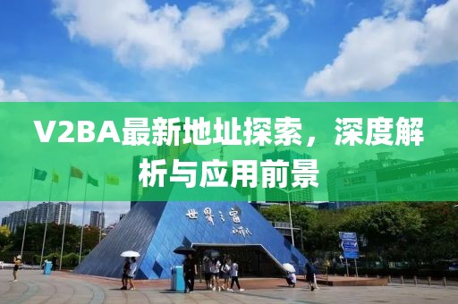 V2BA最新地址探索，深度解析與應(yīng)用前景