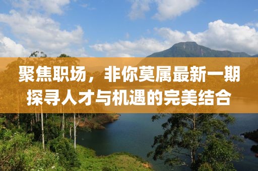 聚焦職場，非你莫屬最新一期探尋人才與機遇的完美結合