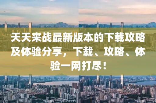 天天來戰(zhàn)最新版本的下載攻略及體驗分享，下載、攻略、體驗一網(wǎng)打盡！