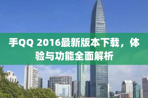 手QQ 2016最新版本下載，體驗與功能全面解析