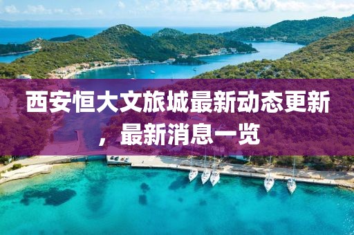 西安恒大文旅城最新動態更新,最新消息一覽