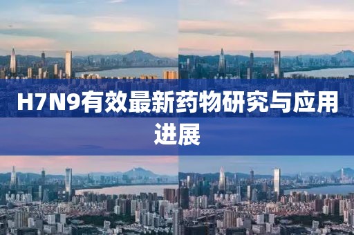H7N9有效最新藥物研究與應用進展