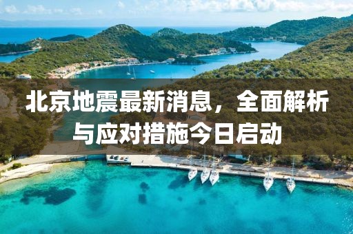 北京地震最新消息,全面解析與應對措施今日啟動