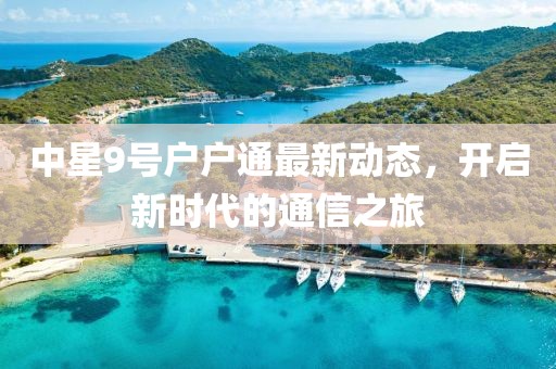 中星9號戶戶通最新動態，開啟新時代的通信之旅