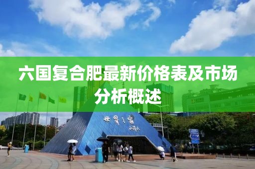 六國復(fù)合肥最新價(jià)格表及市場分析概述