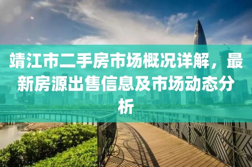 靖江市二手房市場概況詳解,最新房源出售信息及市場動態(tài)分析