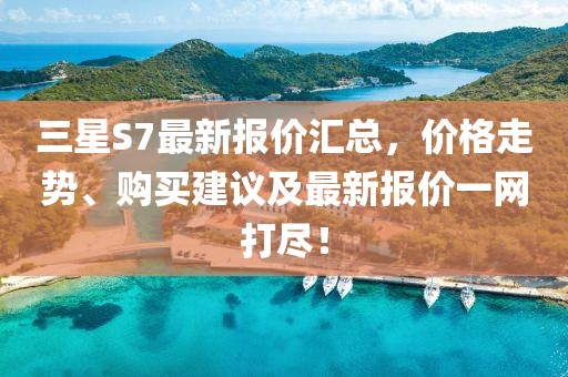 三星S7最新報價匯總，價格走勢、購買建議及最新報價一網(wǎng)打盡！