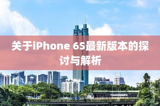 關(guān)于iPhone 6S最新版本的探討與解析