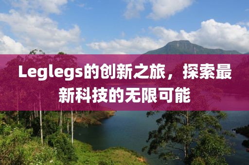 Leglegs的創新之旅，探索最新科技的無限可能