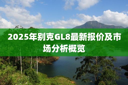 2025年別克GL8最新報價及市場分析概覽