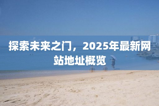 探索未來之門,2025年最新網站地址概覽