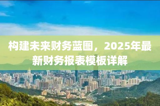 構建未來財務藍圖，2025年最新財務報表模板詳解
