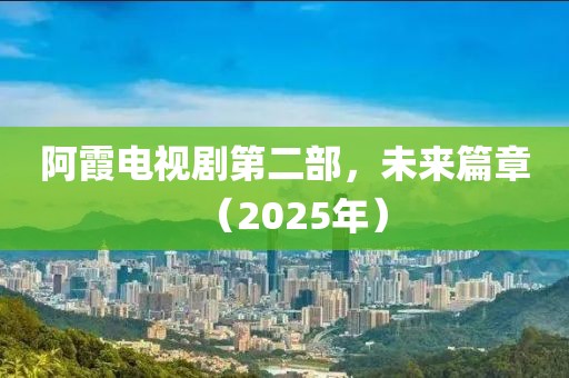 阿霞電視劇第二部,未來篇章(2025年)
