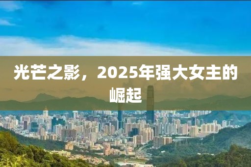 光芒之影,2025年強大女主的崛起