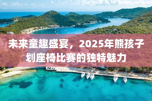未來(lái)童趣盛宴，2025年熊孩子劃座椅比賽的獨(dú)特魅力