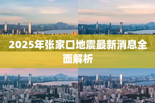 2025年張家口地震最新消息全面解析
