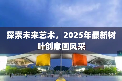 探索未來(lái)藝術(shù)，2025年最新樹葉創(chuàng)意畫風(fēng)采
