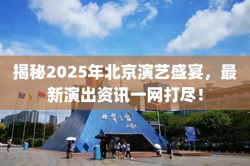 揭秘2025年北京演藝盛宴,最新演出資訊一網(wǎng)打盡!